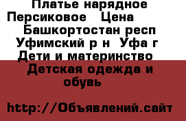 Платье нарядное Персиковое › Цена ­ 2 000 - Башкортостан респ., Уфимский р-н, Уфа г. Дети и материнство » Детская одежда и обувь   